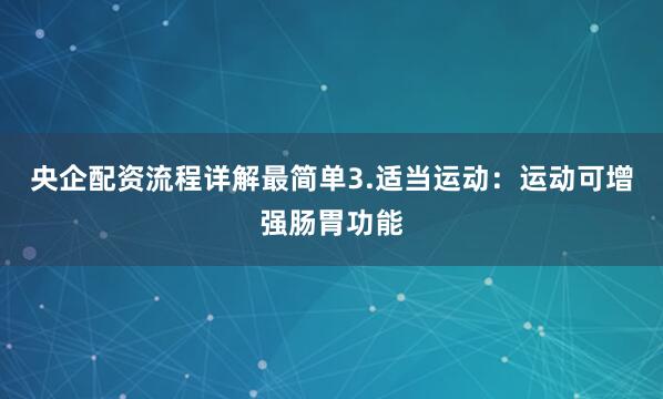 央企配资流程详解最简单3.适当运动：运动可增强肠胃功能