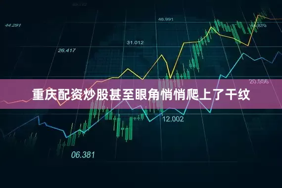 重庆配资炒股甚至眼角悄悄爬上了干纹