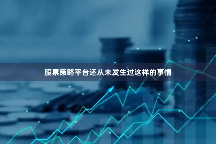 股票策略平台还从未发生过这样的事情