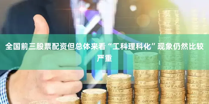 全国前三股票配资但总体来看“工科理科化”现象仍然比较严重