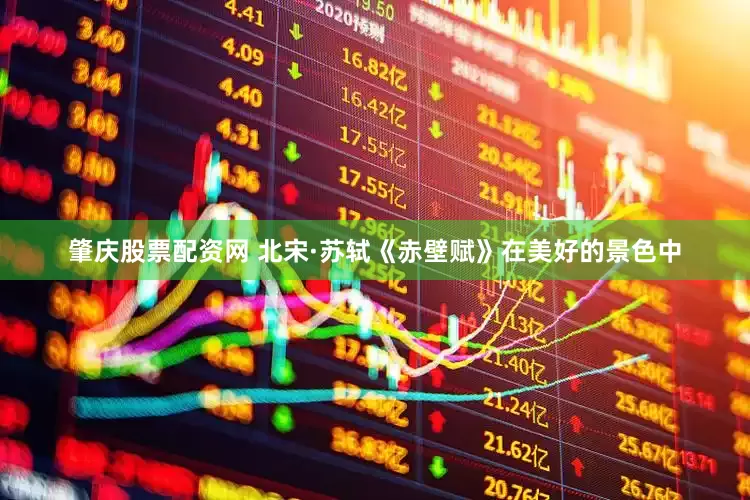 肇庆股票配资网 北宋·苏轼《赤壁赋》在美好的景色中