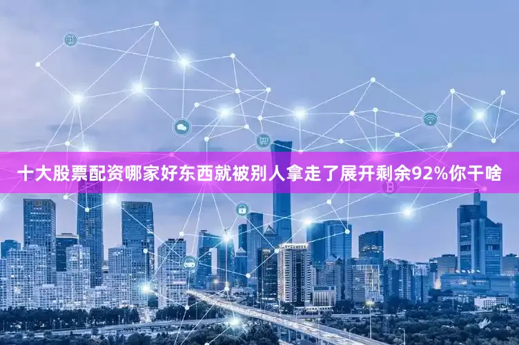 十大股票配资哪家好东西就被别人拿走了展开剩余92%你干啥