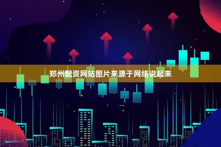 郑州配资网站图片来源于网络说起来
