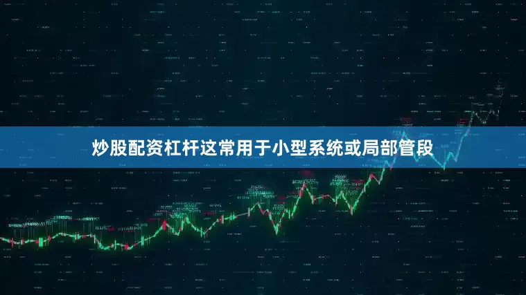 炒股配资杠杆这常用于小型系统或局部管段