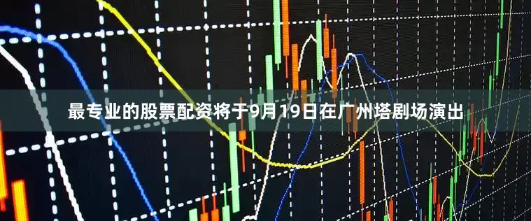 最专业的股票配资将于9月19日在广州塔剧场演出