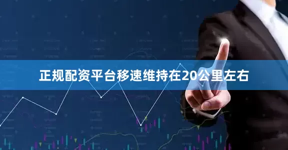 正规配资平台移速维持在20公里左右