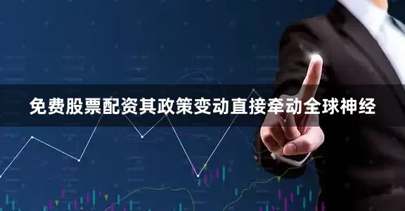 免费股票配资其政策变动直接牵动全球神经