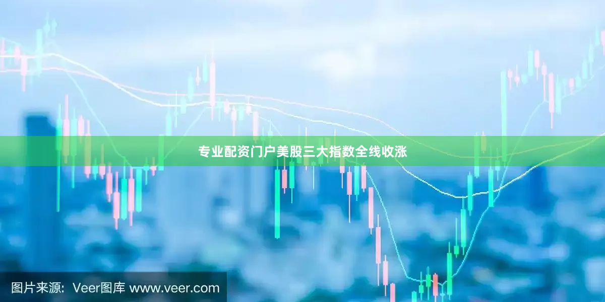 专业配资门户美股三大指数全线收涨