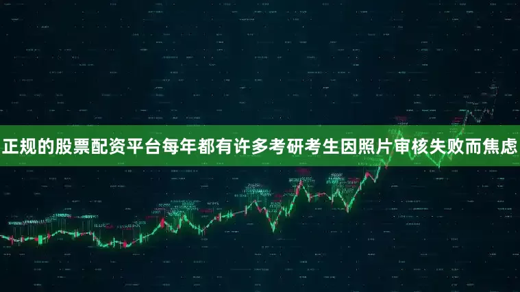 正规的股票配资平台每年都有许多考研考生因照片审核失败而焦虑