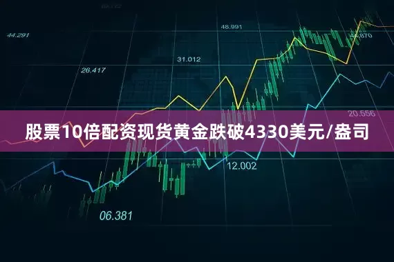 股票10倍配资现货黄金跌破4330美元/盎司