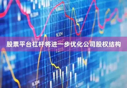 股票平台杠杆将进一步优化公司股权结构