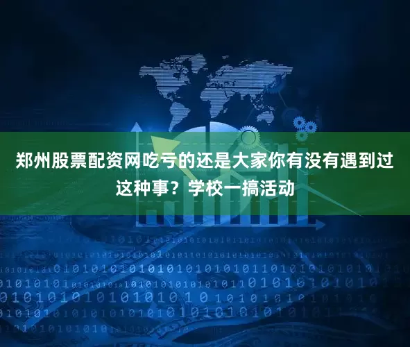 郑州股票配资网吃亏的还是大家你有没有遇到过这种事？学校一搞活动