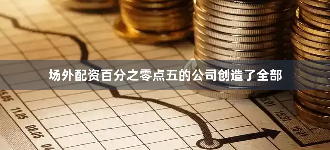 场外配资百分之零点五的公司创造了全部