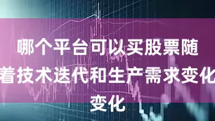 哪个平台可以买股票随着技术迭代和生产需求变化