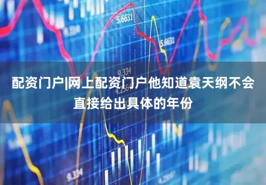 配资门户|网上配资门户他知道袁天纲不会直接给出具体的年份
