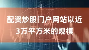 配资炒股门户网站以近3万平方米的规模