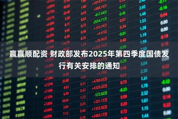 赢赢顺配资 财政部发布2025年第四季度国债发行有关安排的通知
