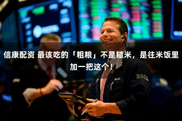 信康配资 最该吃的「粗粮」不是糙米，是往米饭里加一把这个！