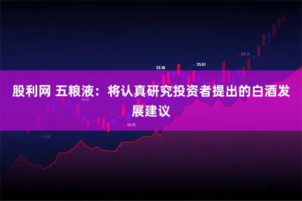 股利网 五粮液：将认真研究投资者提出的白酒发展建议